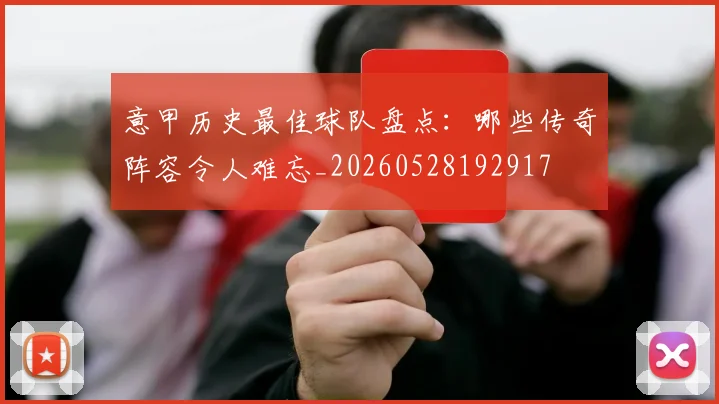 意甲历史最佳球队盘点：哪些传奇阵容令人难忘_20260528192917