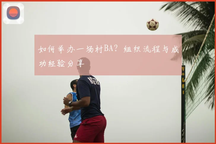 如何举办一场村BA？组织流程与成功经验分享