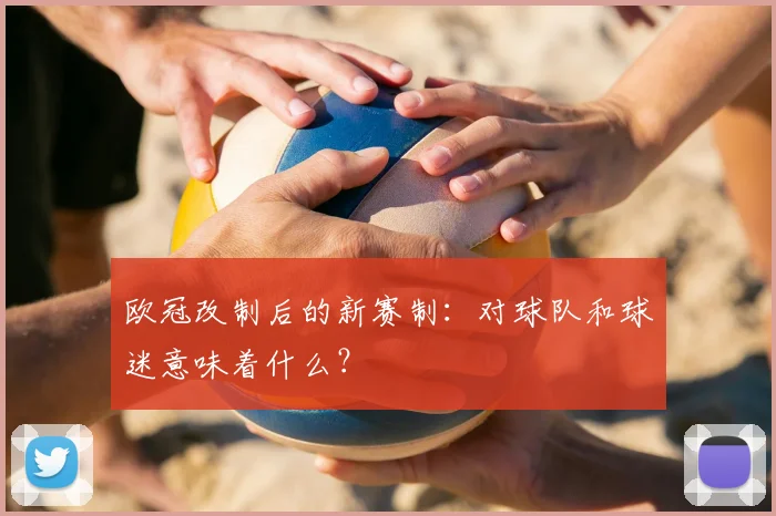 欧冠改制后的新赛制：对球队和球迷意味着什么？