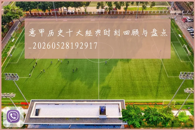 意甲历史十大经典时刻回顾与盘点_20260528192917