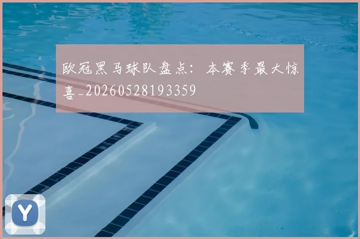 欧冠黑马球队盘点：本赛季最大惊喜_20260528193359