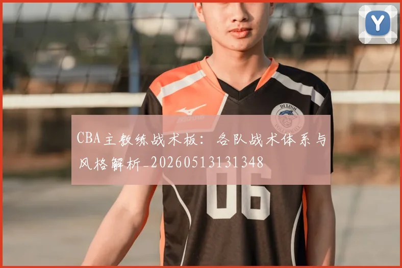 CBA主教练战术板:各队战术体系与风格解析_20260513131348