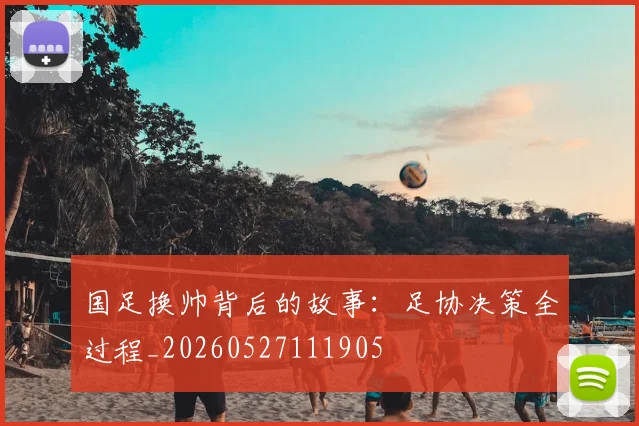 国足换帅背后的故事：足协决策全过程_20260527111905